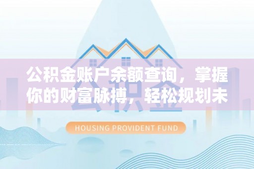 红岗公积金账户余额查询，掌握你的财富脉搏，轻松规划未来