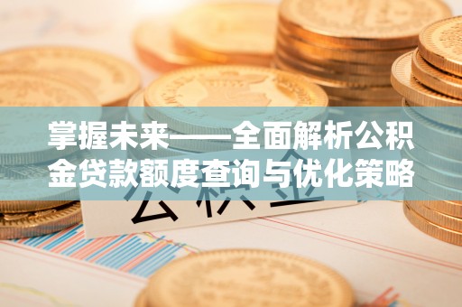 红岗掌握未来——全面解析公积金贷款额度查询与优化策略