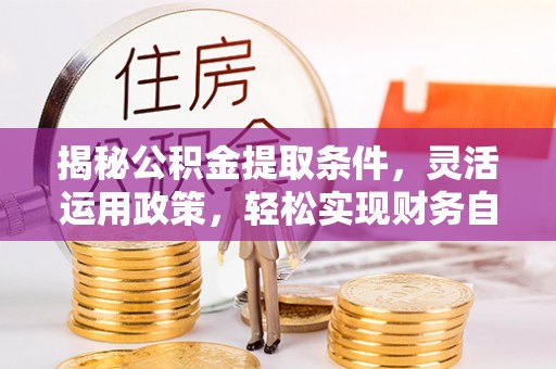 红岗揭秘公积金提取条件，灵活运用政策，轻松实现财务自由