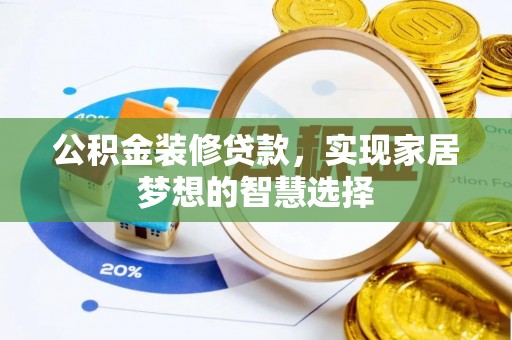 红岗公积金装修贷款，实现家居梦想的智慧选择