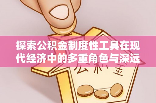 红岗探索公积金制度性工具在现代经济中的多重角色与深远影响