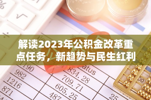 红岗解读2023年公积金改革重点任务，新趋势与民生红利