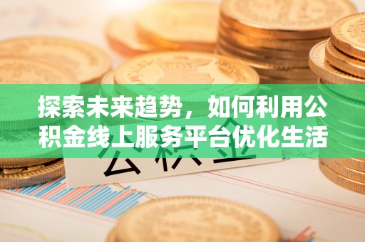 红岗探索未来趋势，如何利用公积金线上服务平台优化生活