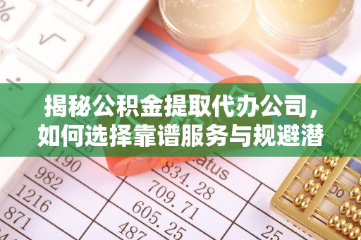 红岗揭秘公积金提取代办公司，如何选择靠谱服务与规避潜在风险