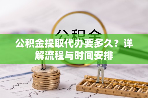 红岗公积金提取代办要多久？详解流程与时间安排