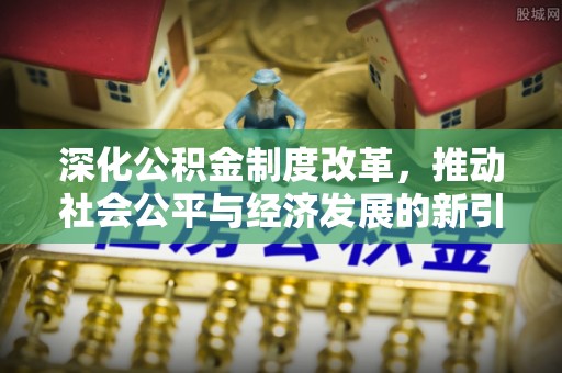 红岗深化公积金制度改革，推动社会公平与经济发展的新引擎