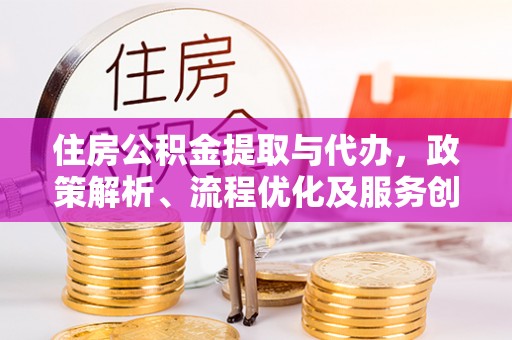 红岗住房公积金提取与代办，政策解析、流程优化及服务创新