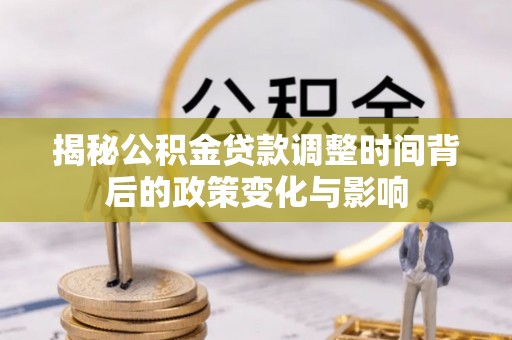 红岗揭秘公积金贷款调整时间背后的政策变化与影响