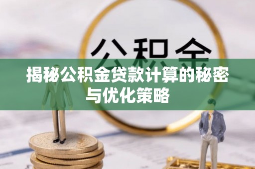 红岗揭秘公积金贷款计算的秘密与优化策略