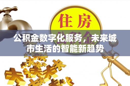 红岗公积金数字化服务，未来城市生活的智能新趋势