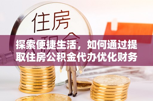红岗探索便捷生活，如何通过提取住房公积金代办优化财务规划