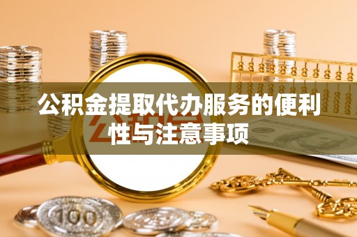 红岗公积金提取代办服务的便利性与注意事项