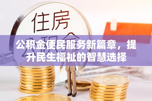 红岗公积金便民服务新篇章，提升民生福祉的智慧选择