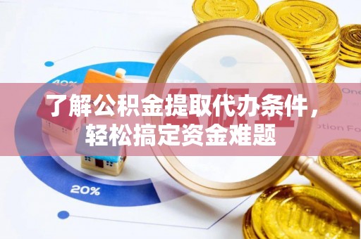 红岗了解公积金提取代办条件，轻松搞定资金难题