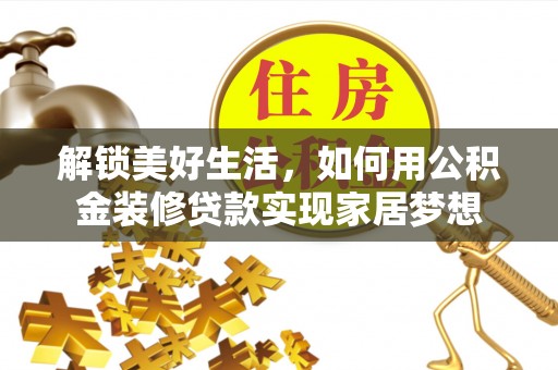 红岗解锁美好生活，如何用公积金装修贷款实现家居梦想