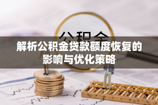 红岗解析公积金贷款额度恢复的影响与优化策略