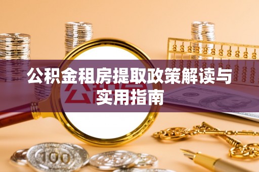 红岗公积金租房提取政策解读与实用指南