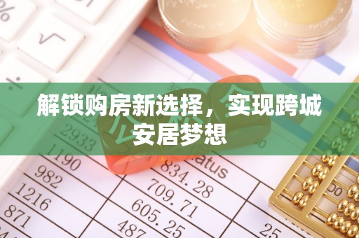 红岗解锁购房新选择，实现跨城安居梦想