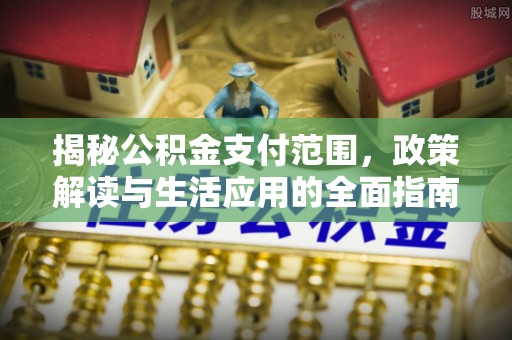 红岗揭秘公积金支付范围，政策解读与生活应用的全面指南
