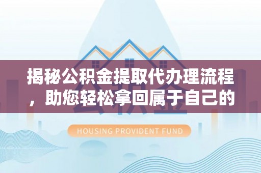 红岗揭秘公积金提取代办理流程，助您轻松拿回属于自己的钱