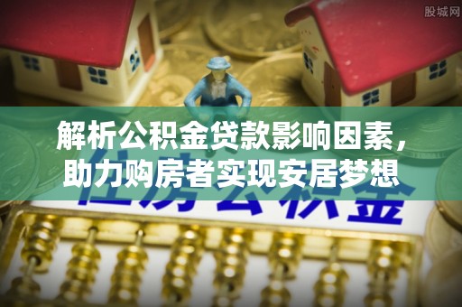 红岗解析公积金贷款影响因素，助力购房者实现安居梦想