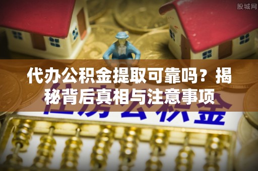 红岗代办公积金提取可靠吗？揭秘背后真相与注意事项