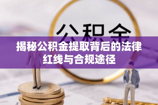 红岗揭秘公积金提取背后的法律红线与合规途径