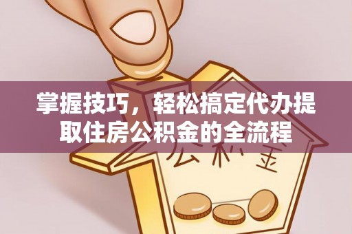 红岗掌握技巧，轻松搞定代办提取住房公积金的全流程