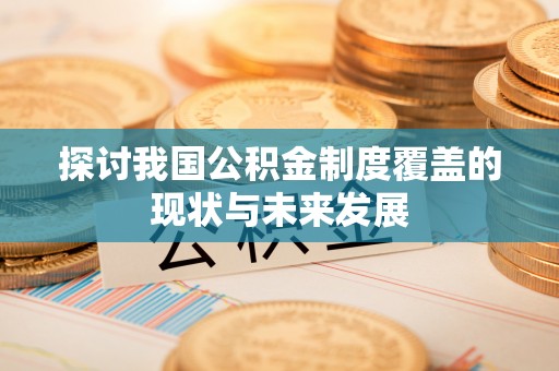 红岗探讨我国公积金制度覆盖的现状与未来发展