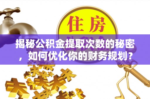红岗揭秘公积金提取次数的秘密，如何优化你的财务规划？