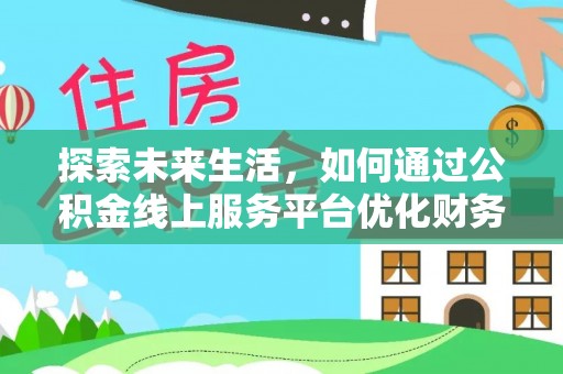 红岗探索未来生活，如何通过公积金线上服务平台优化财务管理