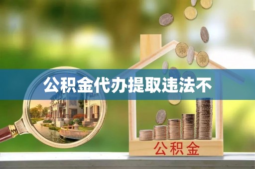 红岗公积金代办提取违法不