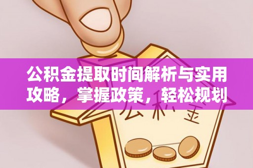 红岗公积金提取时间解析与实用攻略，掌握政策，轻松规划未来