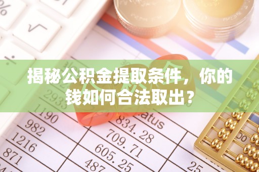 红岗揭秘公积金提取条件，你的钱如何合法取出？