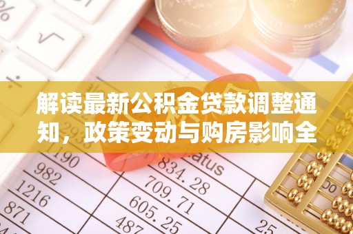 红岗解读最新公积金贷款调整通知，政策变动与购房影响全解析