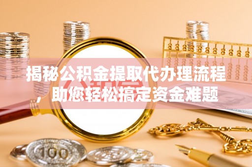 红岗揭秘公积金提取代办理流程，助您轻松搞定资金难题