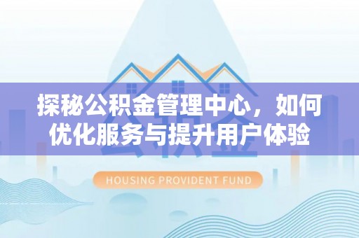 红岗探秘公积金管理中心，如何优化服务与提升用户体验