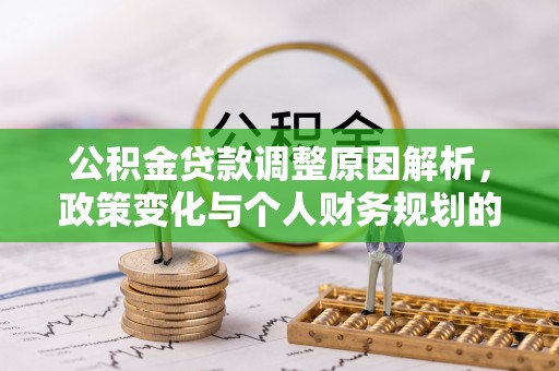 红岗公积金贷款调整原因解析，政策变化与个人财务规划的影响