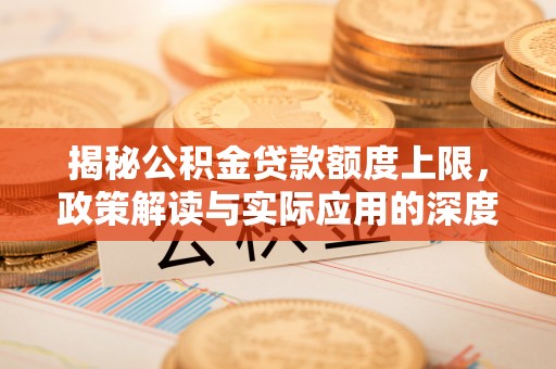 红岗揭秘公积金贷款额度上限，政策解读与实际应用的深度分析