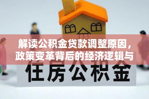 红岗解读公积金贷款调整原因，政策变革背后的经济逻辑与民生影响